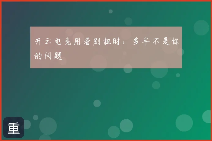开云电竞用着别扭时，多半不是你的问题