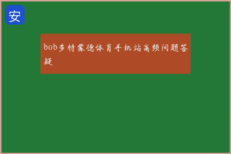 bob多特蒙德体育手机站高频问题答疑