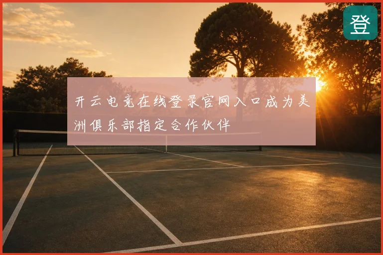 开云电竞在线登录官网入口成为美洲俱乐部指定合作伙伴