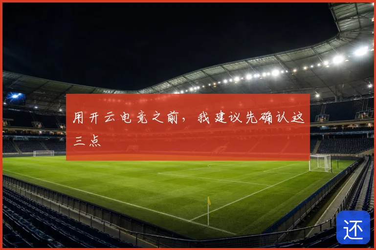 用开云电竞之前，我建议先确认这三点