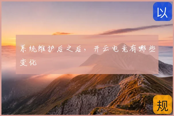 系统维护后之后，开云电竞有哪些变化