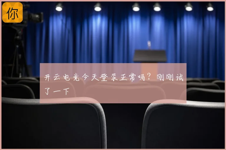 开云电竞今天登录正常吗?刚刚试了一下