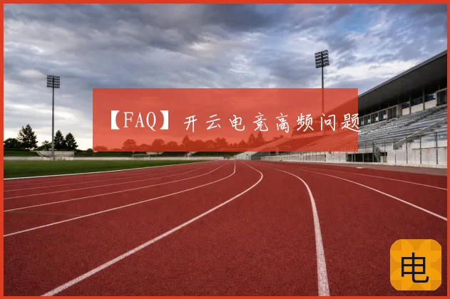 【FAQ】开云电竞高频问题