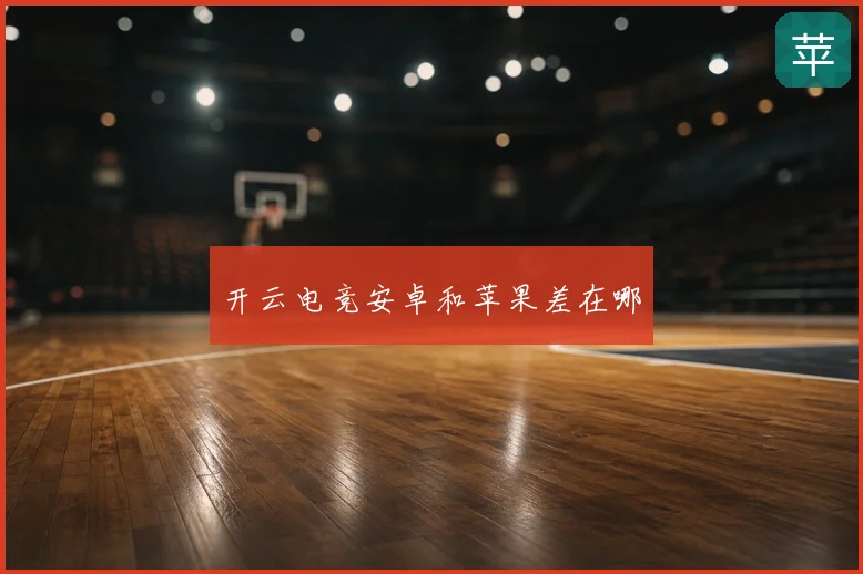 开云电竞安卓和苹果差在哪