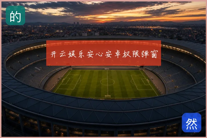 开云娱乐安心安卓权限弹窗